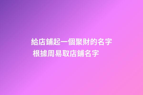給店鋪起一個聚財的名字 根據周易取店鋪名字